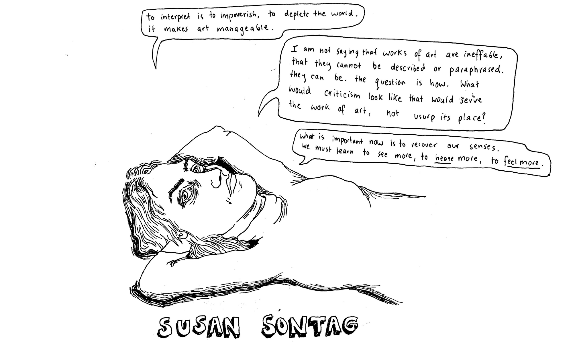 An illustration of Susan Sontag lying down, hands behind her head. Speech bubbles read: 'o interpret is to impoverish, to deplete the world', ' am not saying that works of art are ineffable, that they cannot be described or paraphrased. They can be. The question is how. What would criticism look like that would serve the work of art, not usurp its place?' and 'What is important now is to recover our senses. We must learn to see more, to hear more, to feel more.'